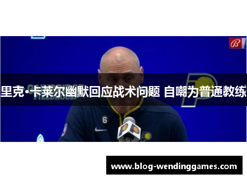 里克·卡莱尔幽默回应战术问题 自嘲为普通教练