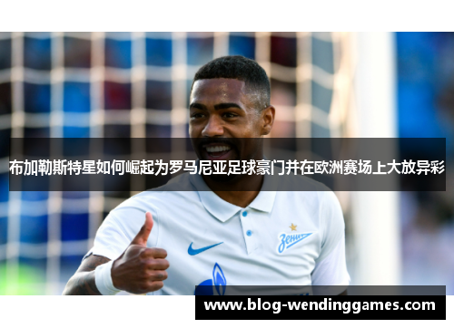 布加勒斯特星如何崛起为罗马尼亚足球豪门并在欧洲赛场上大放异彩 布加勒斯特星如何崛起为罗马尼亚足球豪门并在欧洲赛场上大放异彩