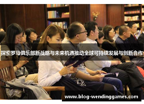 探索罗马俱乐部新战略与未来机遇推动全球可持续发展与创新合作