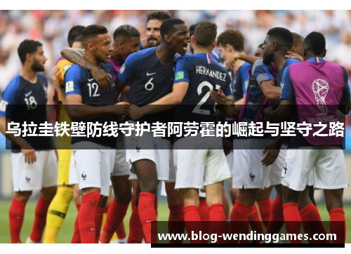 乌拉圭铁壁防线守护者阿劳霍的崛起与坚守之路