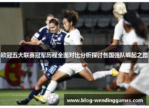 欧冠五大联赛冠军历程全面对比分析探讨各国强队崛起之路