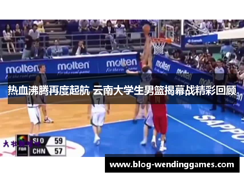 热血沸腾再度起航 云南大学生男篮揭幕战精彩回顾