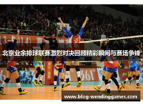 北京业余排球联赛激烈对决回顾精彩瞬间与赛场争锋