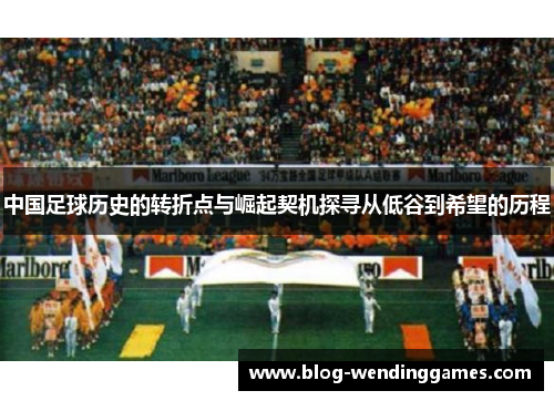 中国足球历史的转折点与崛起契机探寻从低谷到希望的历程