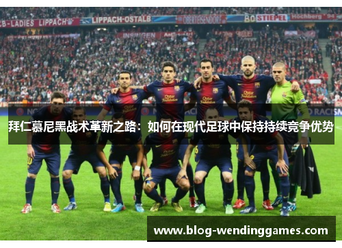 拜仁慕尼黑战术革新之路：如何在现代足球中保持持续竞争优势