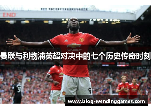 曼联与利物浦英超对决中的七个历史传奇时刻