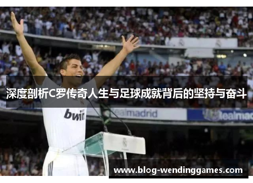 深度剖析C罗传奇人生与足球成就背后的坚持与奋斗