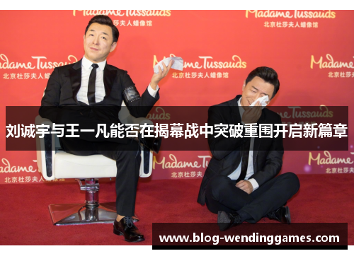 刘诚宇与王一凡能否在揭幕战中突破重围开启新篇章