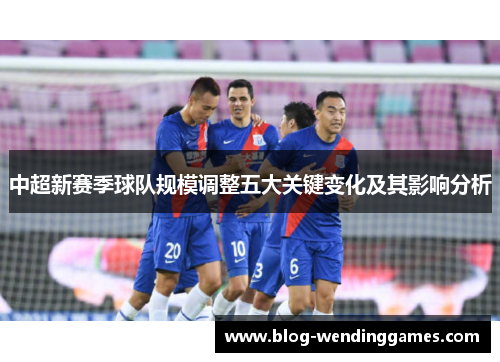 中超新赛季球队规模调整五大关键变化及其影响分析