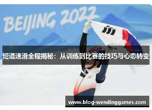 短道速滑全程揭秘：从训练到比赛的技巧与心态转变