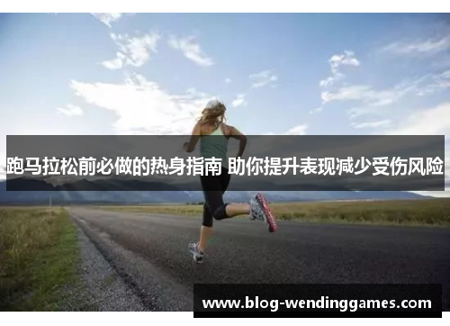 跑马拉松前必做的热身指南 助你提升表现减少受伤风险