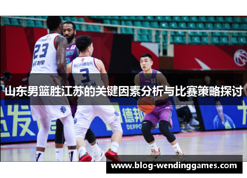 山东男篮胜江苏的关键因素分析与比赛策略探讨