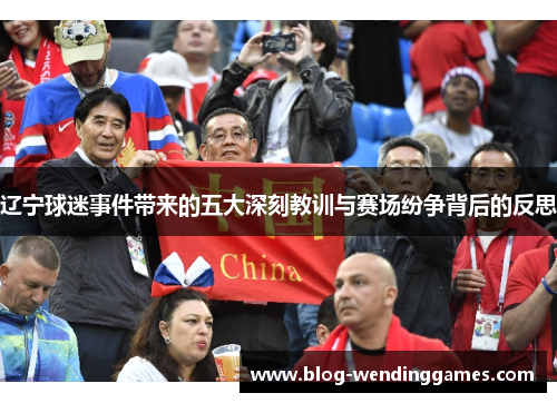 辽宁球迷事件带来的五大深刻教训与赛场纷争背后的反思