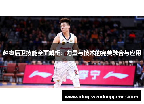 赵睿后卫技能全面解析：力量与技术的完美融合与应用