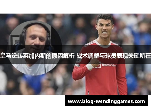 皇马逆转莱加内斯的原因解析 战术调整与球员表现关键所在
