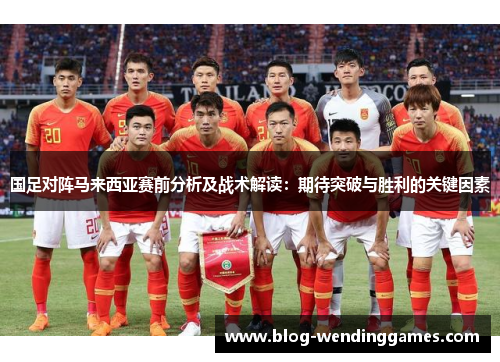 国足对阵马来西亚赛前分析及战术解读：期待突破与胜利的关键因素