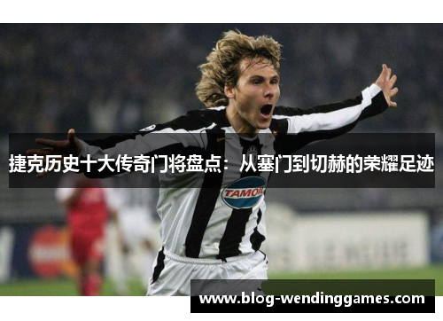 捷克历史十大传奇门将盘点：从塞门到切赫的荣耀足迹