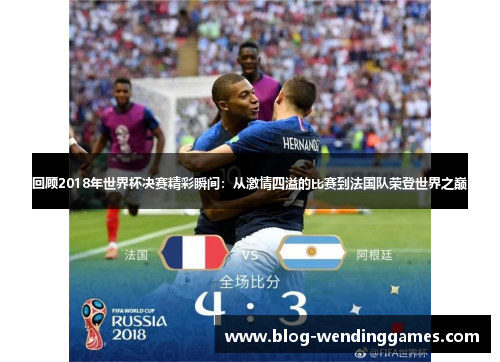 回顾2018年世界杯决赛精彩瞬间：从激情四溢的比赛到法国队荣登世界之巅