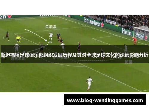 斯坦福桥足球俱乐部组织发展历程及其对全球足球文化的深远影响分析