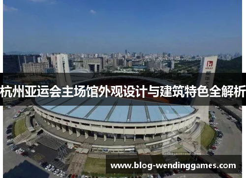 杭州亚运会主场馆外观设计与建筑特色全解析