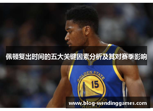 佩顿复出时间的五大关键因素分析及其对赛季影响