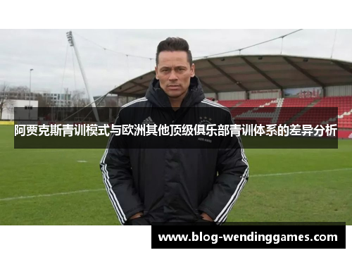阿贾克斯青训模式与欧洲其他顶级俱乐部青训体系的差异分析