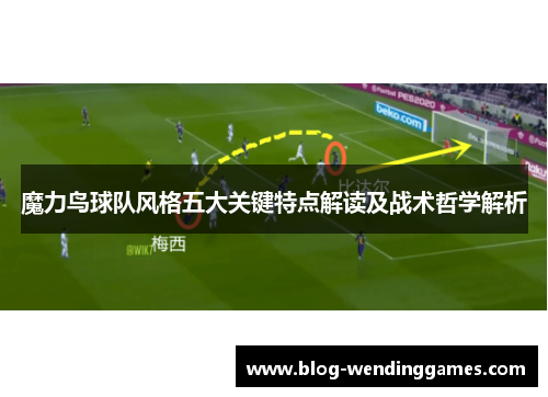 魔力鸟球队风格五大关键特点解读及战术哲学解析