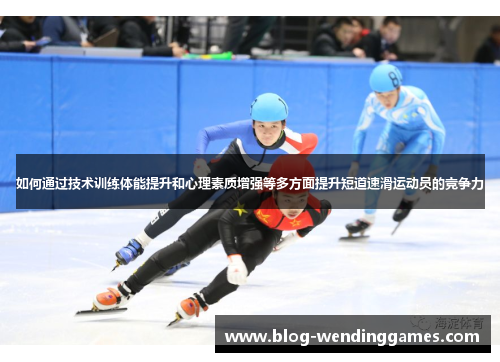 如何通过技术训练体能提升和心理素质增强等多方面提升短道速滑运动员的竞争力