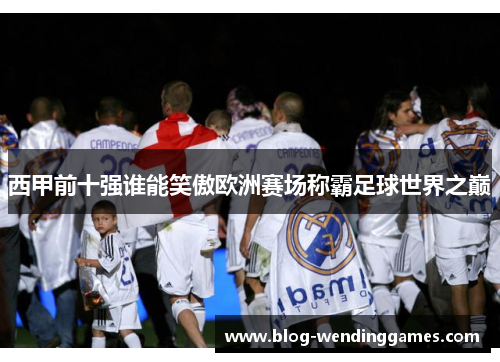 西甲前十强谁能笑傲欧洲赛场称霸足球世界之巅