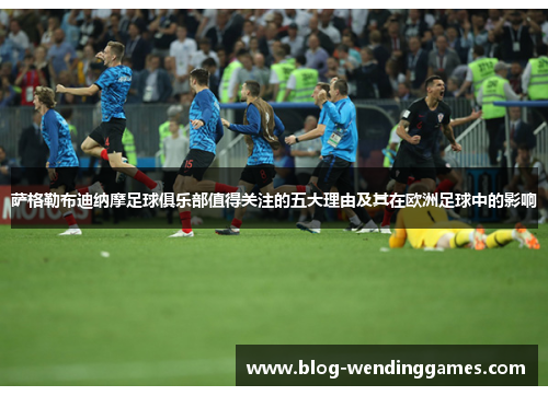 萨格勒布迪纳摩足球俱乐部值得关注的五大理由及其在欧洲足球中的影响