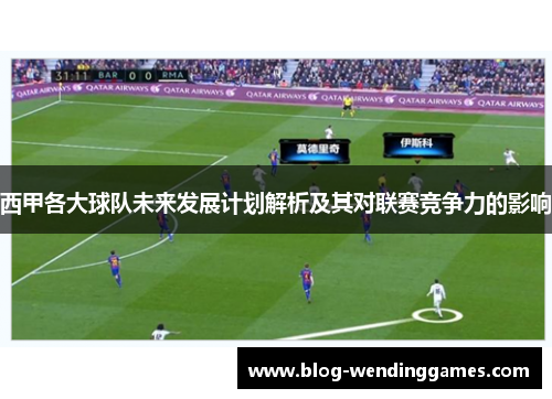 西甲各大球队未来发展计划解析及其对联赛竞争力的影响