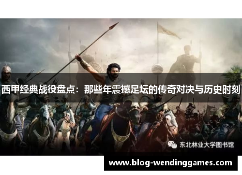 西甲经典战役盘点：那些年震撼足坛的传奇对决与历史时刻