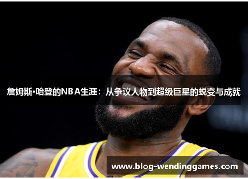 詹姆斯·哈登的NBA生涯：从争议人物到超级巨星的蜕变与成就