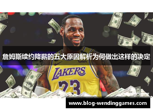 詹姆斯续约降薪的五大原因解析为何做出这样的决定