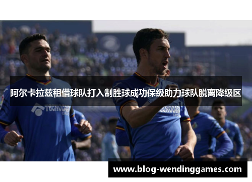 阿尔卡拉兹租借球队打入制胜球成功保级助力球队脱离降级区