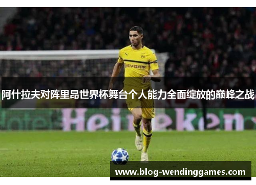 阿什拉夫对阵里昂世界杯舞台个人能力全面绽放的巅峰之战